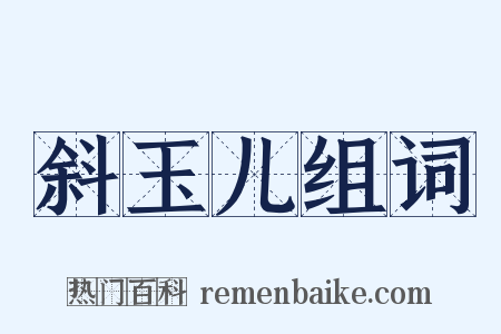 斜玉儿组词是什么意思的图片